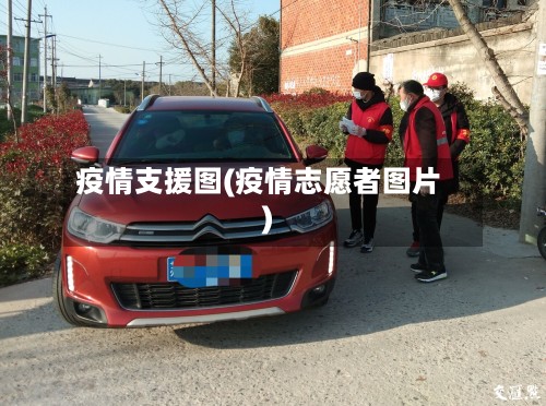 疫情支援图(疫情志愿者图片)-第3张图片