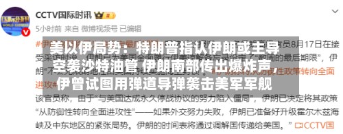美以伊局势：特朗普指认伊朗或主导空袭沙特油管 伊朗南部传出爆炸声，伊曾试图用弹道导弹袭击美军军舰