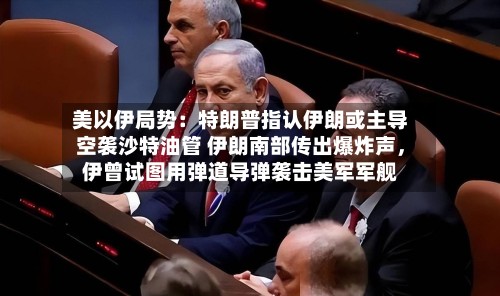美以伊局势：特朗普指认伊朗或主导空袭沙特油管 伊朗南部传出爆炸声，伊曾试图用弹道导弹袭击美军军舰-第2张图片