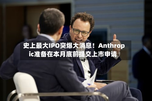 史上最大IPO突爆大消息!Anthropic准备在本月底前提交上市申请