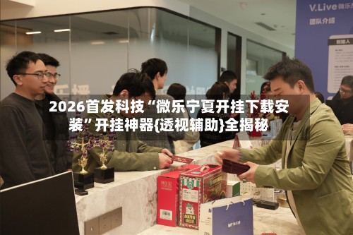 2026首发科技“微乐宁夏开挂下载安装”开挂神器{透视辅助}全揭秘-第3张图片